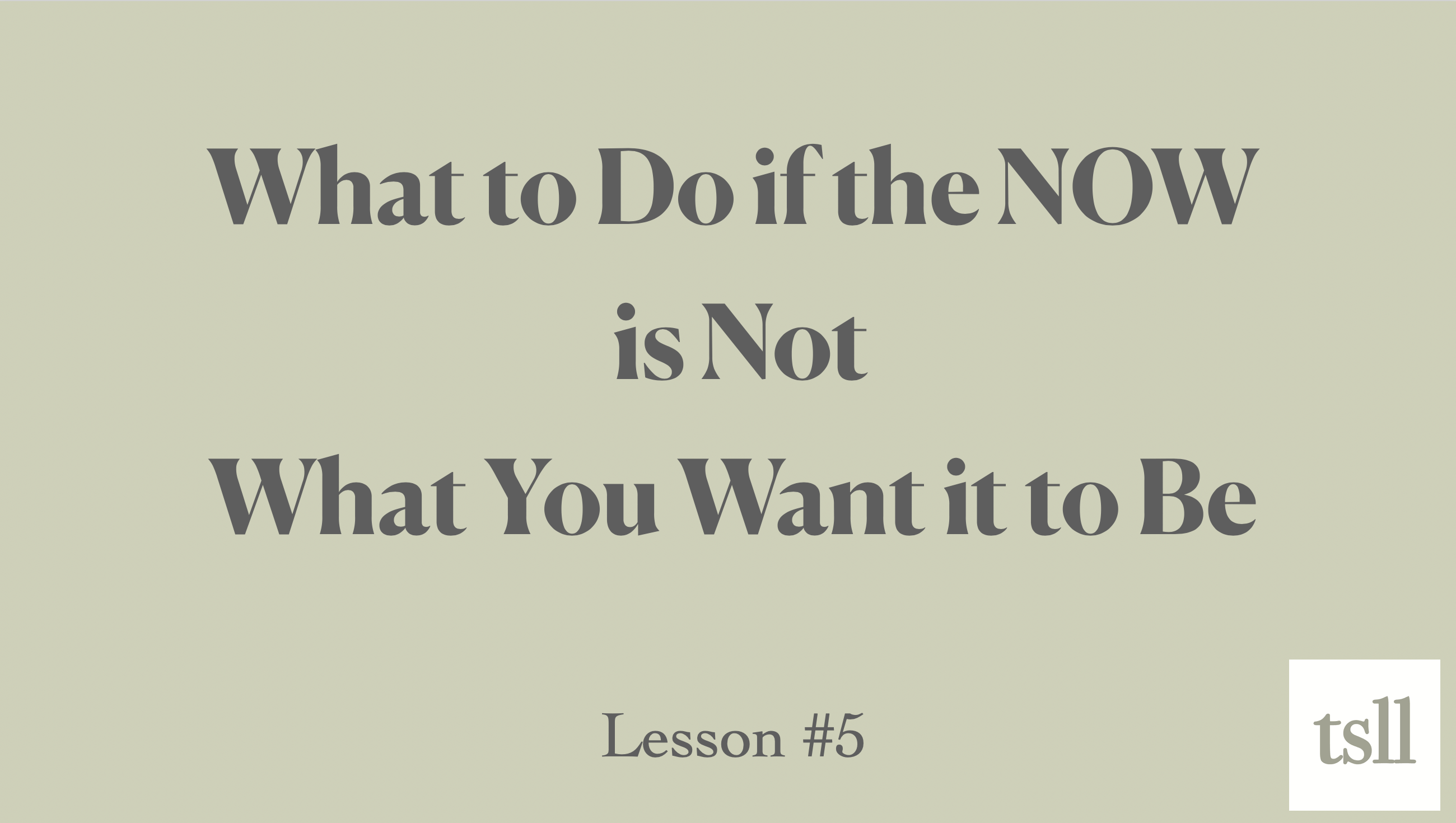 Part 2: What to do When the Now is Not What We Want It to Be (8:02)